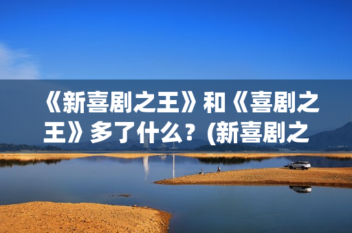《新喜剧之王》和《喜剧之王》多了什么？(新喜剧之王粤语免费观看)