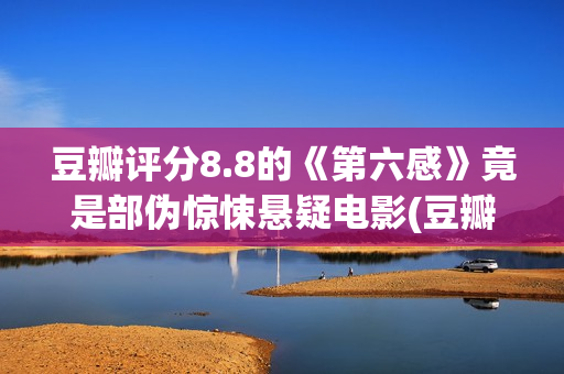 豆瓣评分8.8的《第六感》竟是部伪惊悚悬疑电影(豆瓣评分8.2)