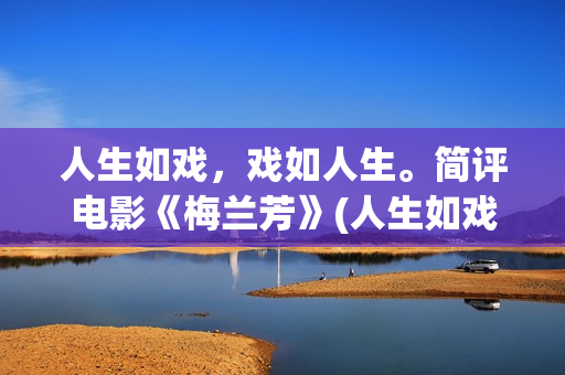人生如戏，戏如人生。简评电影《梅兰芳》(人生如戏戏如人生的感慨句子心情)
