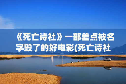 《死亡诗社》一部差点被名字毁了的好电影(死亡诗社看哭了)