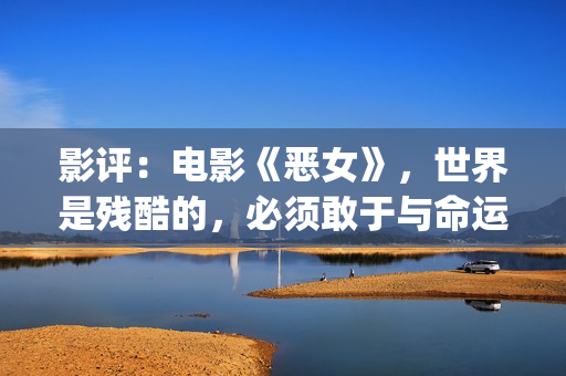 影评：电影《恶女》，世界是残酷的，必须敢于与命运抗衡(恶人影评)