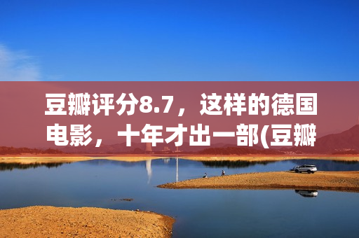 豆瓣评分8.7，这样的德国电影，十年才出一部(豆瓣评分6.9)