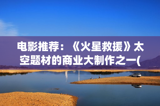 电影推荐：《火星救援》太空题材的商业大制作之一(老电影火)