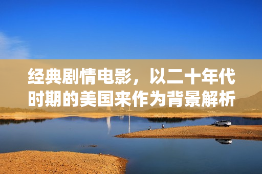 经典剧情电影，以二十年代时期的美国来作为背景解析《美国往事》(k8经典剧情电影)