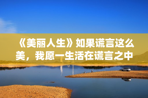 《美丽人生》如果谎言这么美，我愿一生活在谎言之中(《美丽人生》简介)