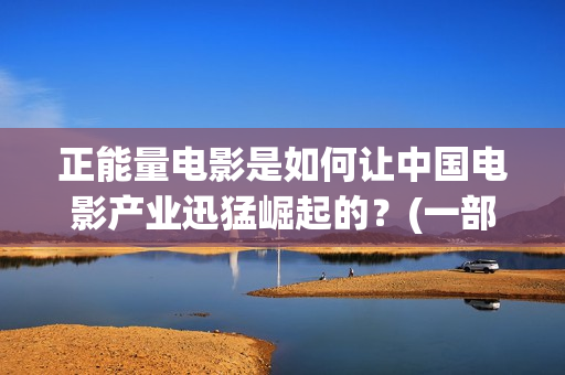 正能量电影是如何让中国电影产业迅猛崛起的？(一部正能量电影)
