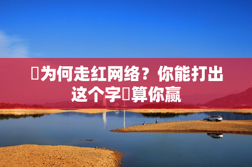 띧为何走红网络？你能打出这个字띧算你赢