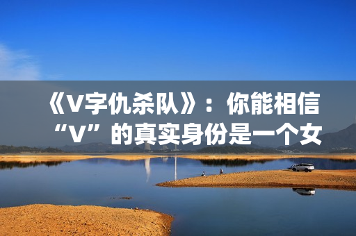 《V字仇杀队》：你能相信“V”的真实身份是一个女人吗？(v字仇杀图片壁纸)