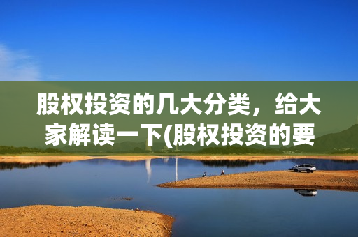 股权投资的几大分类，给大家解读一下(股权投资的要点)