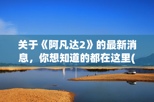 关于《阿凡达2》的最新消息，你想知道的都在这里(阿凡达讲啥)