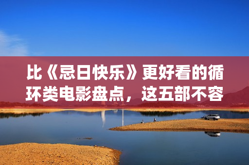 比《忌日快乐》更好看的循环类电影盘点，这五部不容错过(忌日快乐一样好看的电影)