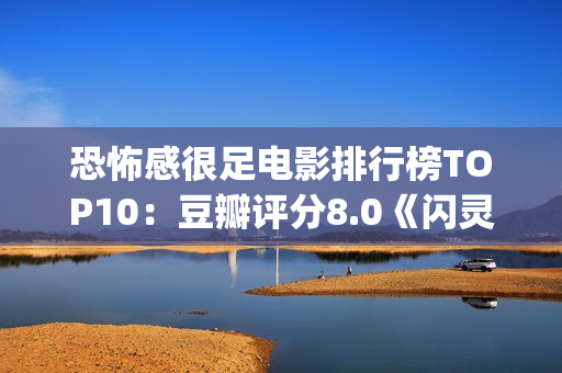 恐怖感很足电影排行榜TOP10：豆瓣评分8.0《闪灵》值得你一看！(一些恐怖的电影)