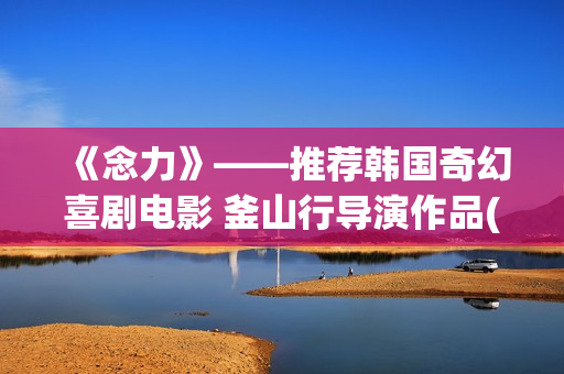 《念力》——推荐韩国奇幻喜剧电影 釜山行导演作品(念力bd)