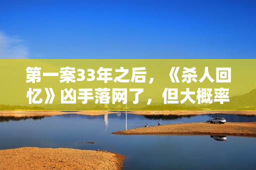 第一案33年之后，《杀人回忆》凶手落网了，但大概率会逃脱处罚！