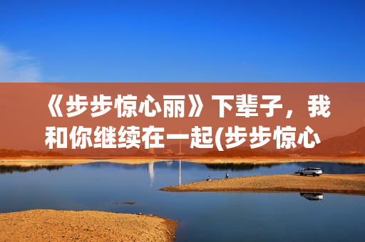 《步步惊心丽》下辈子，我和你继续在一起(步步惊心丽韩剧电视剧全集免费观看)