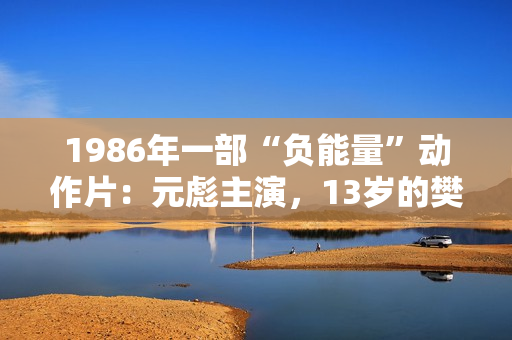 1986年一部“负能量”动作片：元彪主演，13岁的樊少皇也在