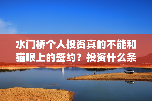 水门桥个人投资真的不能和猫眼上的签约？投资什么条件？(水门桥总投资多少钱)