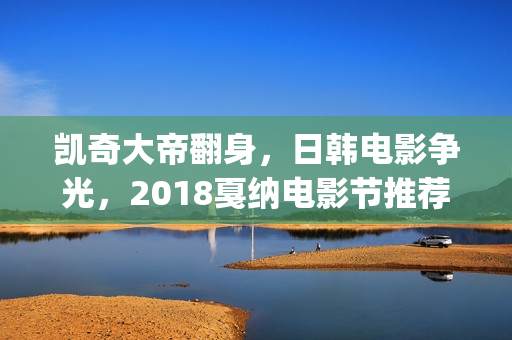 凯奇大帝翻身，日韩电影争光，2018戛纳电影节推荐片单(凯奇 笑)