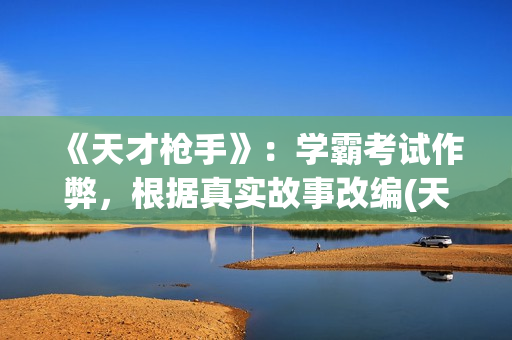 《天才枪手》：学霸考试作弊，根据真实故事改编(天才枪手中文版电影免费观看啊)