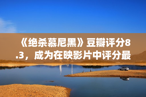 《绝杀慕尼黑》豆瓣评分8.3，成为在映影片中评分最高的电影(《绝杀慕尼黑》免费观看电影完整版中文)