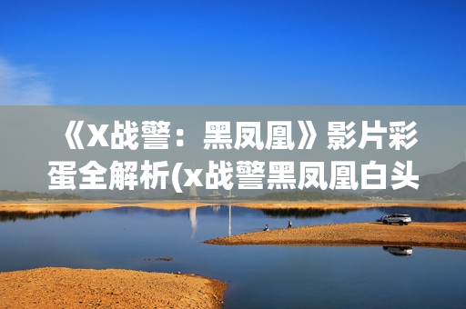 《X战警：黑凤凰》影片彩蛋全解析(x战警黑凤凰白头发女人是谁)