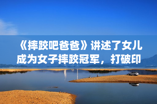 《摔跤吧爸爸》讲述了女儿成为女子摔跤冠军，打破印度传统的励志故事(摔跤吧爸爸中文版免费)