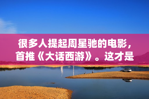 很多人提起周星驰的电影，首推《大话西游》。这才是周星驰最好的电影(周星的现状)