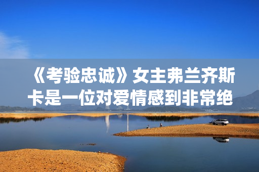 《考验忠诚》女主弗兰齐斯卡是一位对爱情感到非常绝望的人(电影忠诚的考验剧情)