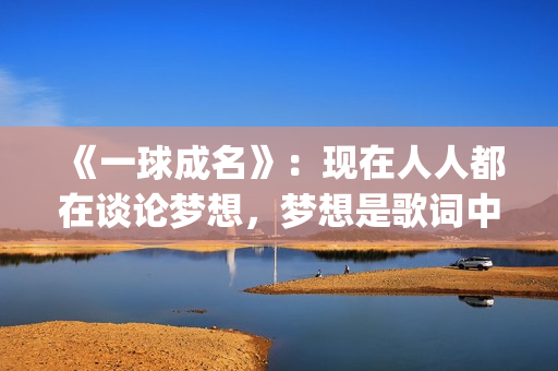 《一球成名》：现在人人都在谈论梦想，梦想是歌词中不变的韵脚(一球成名club下载)