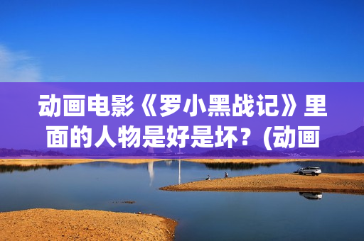 动画电影《罗小黑战记》里面的人物是好是坏？(动画电影《罗小黑战记》1080p)