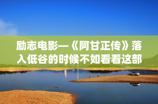 励志电影—《阿甘正传》落入低谷的时候不如看看这部电影！(励志阿染)