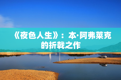 《夜色人生》：本·阿弗莱克的折戟之作