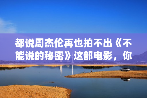 都说周杰伦再也拍不出《不能说的秘密》这部电影，你真的看懂了？(周杰伦说再见是什么歌)