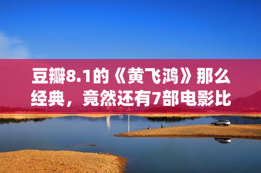 豆瓣8.1的《黄飞鸿》那么经典，竟然还有7部电影比它卖得好(黄飞演的电视剧有哪些)