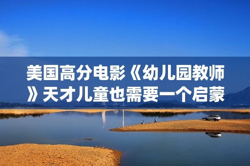 美国高分电影《幼儿园教师》天才儿童也需要一个启蒙者！(美国高分电影推荐榜)