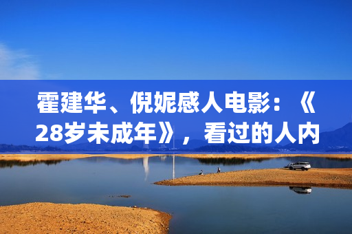 霍建华、倪妮感人电影：《28岁未成年》，看过的人内心都有触动！(霍建华和倪妮电影)