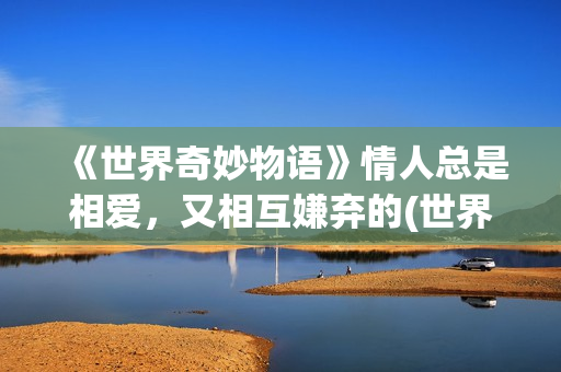 《世界奇妙物语》情人总是相爱，又相互嫌弃的(世界奇妙物语第一季)