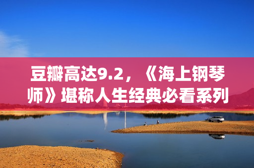 豆瓣高达9.2，《海上钢琴师》堪称人生经典必看系列！(豆瓣9.5)