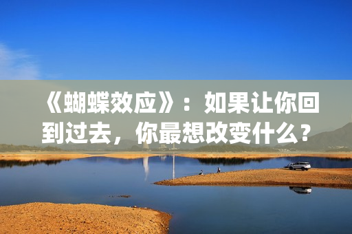 《蝴蝶效应》：如果让你回到过去，你最想改变什么？(蝴蝶效应小说免费阅读)