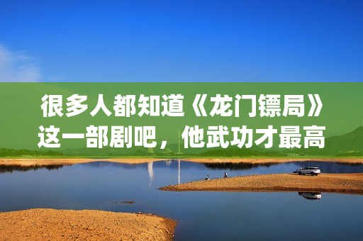 很多人都知道《龙门镖局》这一部剧吧，他武功才最高(很多人都知道的成语)