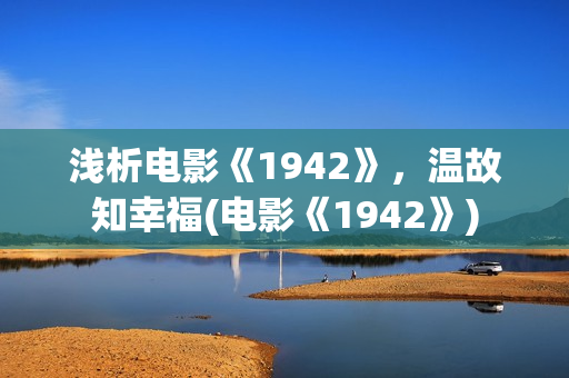 浅析电影《1942》，温故知幸福(电影《1942》)