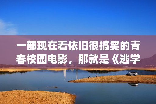 一部现在看依旧很搞笑的青春校园电影，那就是《逃学威龙》！(一部现在看依旧的电视剧)