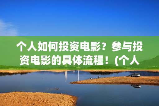 个人如何投资电影？参与投资电影的具体流程！(个人如何投资电相关的产品)