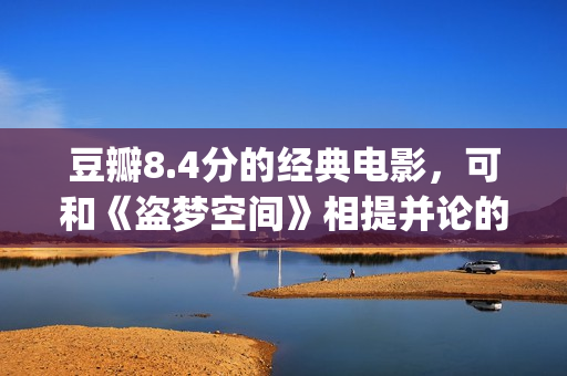豆瓣8.4分的经典电影，可和《盗梦空间》相提并论的经典之作！(豆瓣8.1分)