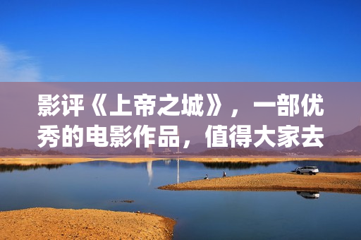 影评《上帝之城》，一部优秀的电影作品，值得大家去观看！(经典电影上帝之城)