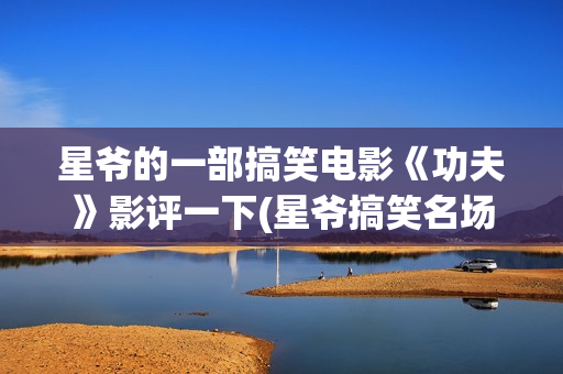 星爷的一部搞笑电影《功夫》影评一下(星爷搞笑名场面)