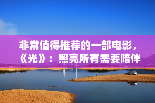 非常值得推荐的一部电影，《光》：照亮所有需要陪伴的心(很值得推荐)