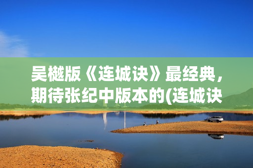 吴樾版《连城诀》最经典，期待张纪中版本的(连城诀吴越版 分集剧情)