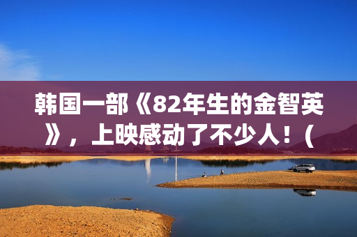韩国一部《82年生的金智英》，上映感动了不少人！(年终总结个人工作总结)