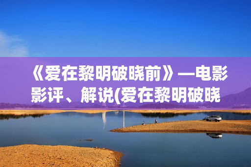 《爱在黎明破晓前》—电影影评、解说(爱在黎明破晓前亲密片段)